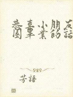 恭喜小朋友幼儿园毕业的话