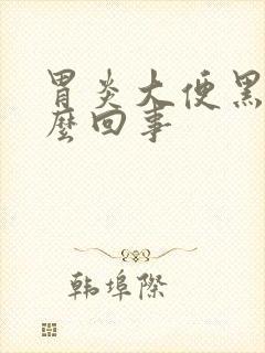 胃炎大便黑色怎么回事