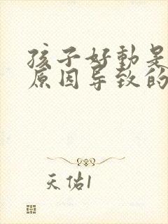 孩子好动是什么原因导致的