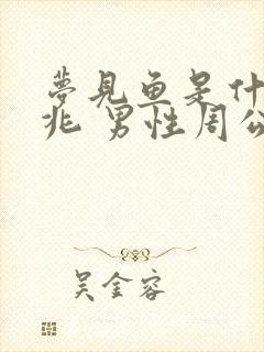 梦见鱼是什么预兆 男性周公解梦