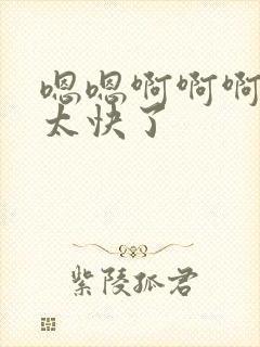 嗯嗯啊啊啊慢点太快了