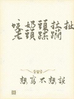 咬奶头拉扯狂虐老头蹂躏