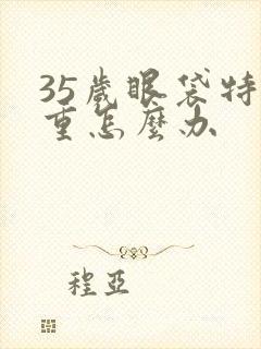 35岁眼袋特别重怎么办