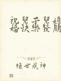 祝儿子儿媳妇新婚快乐发朋友圈的句子