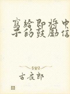 写给即将中考孩子的鼓励信