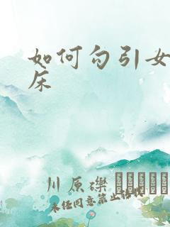 如何勾引女人上床