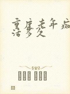 重度老年痴呆能活多久