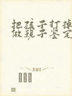 把孩子打掉可以做亲子鉴定吗