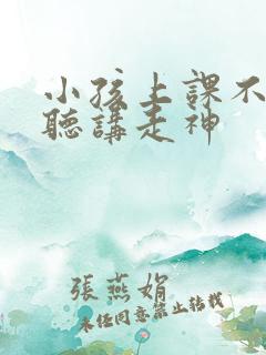 小孩上课不认真听讲走神