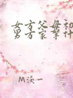 女方父母初次去男方家拿什么礼物