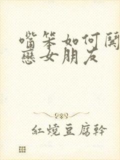 嘴笨如何哄异地恋女朋友