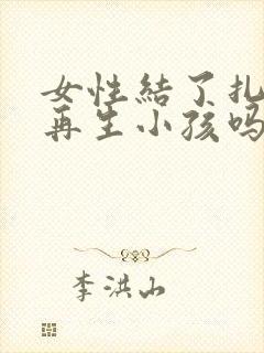 女性结了扎后能再生小孩吗