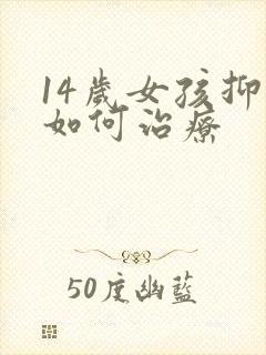 14岁女孩抑郁如何治疗