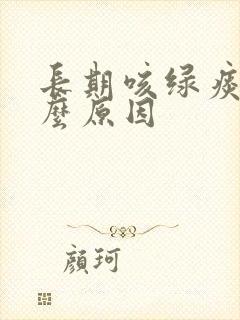 长期咳绿痰是什么原因