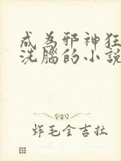 成为邪神狂信徒洗脑的小说