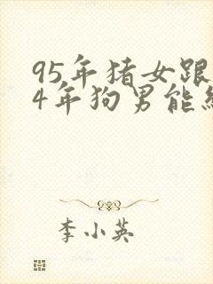 95年猪女跟94年狗男能结婚吗