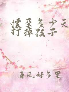 怀孕多少天才能打掉孩子