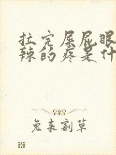 拉完屎屁眼火辣辣的疼是什么原因