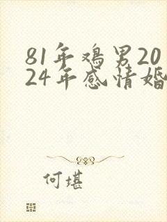 81年鸡男2024年感情婚姻如何