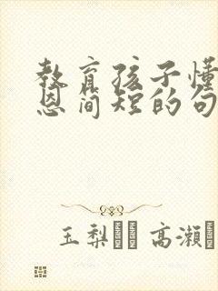 教育孩子懂得感恩简短的句子