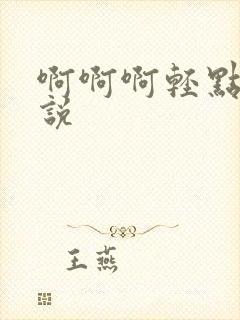 啊啊啊轻点插小说