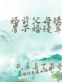 婚前父母购买的房子婚后算共同财产吗