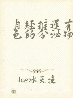 月经推迟有黄褐色的分泌物是什么原因