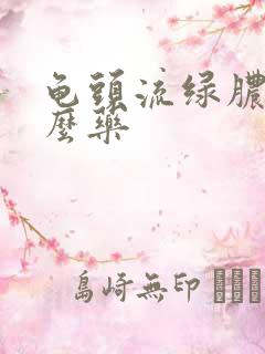 龟头流绿脓吃什么药