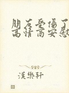 朋友受伤了怎么高情商安慰