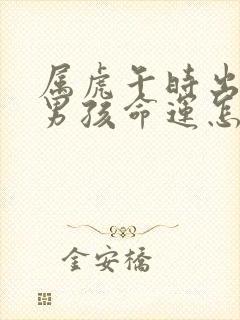 属虎午时出生的男孩命运怎么样呢