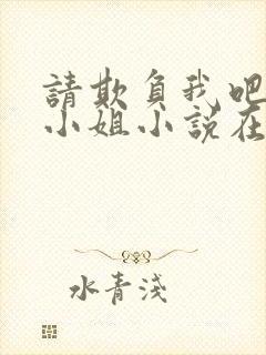 请欺负我吧恶役小姐小说在线阅读