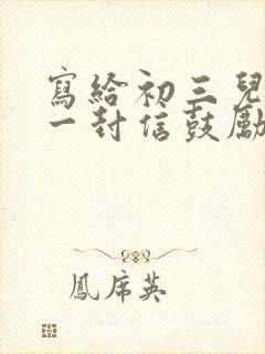 写给初三儿子的一封信鼓励与期望怎么写