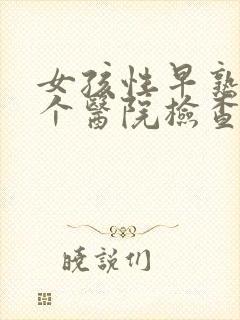 女孩性早熟去哪个医院检查比较好