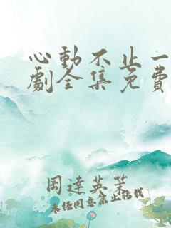 心动不止一刻短剧全集免费观看