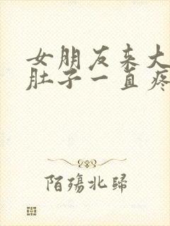 女朋友来大姨妈肚子一直疼怎么办