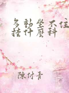 多动坐不住小孩挂什么科