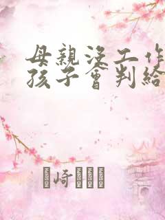 母亲没工作离婚孩子会判给谁