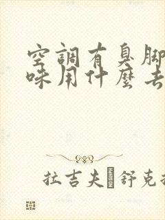 空调有臭脚丫子味用什么去掉