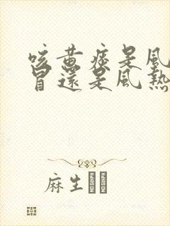 咳黄痰是风寒感冒还是风热感冒