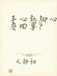 手心热脚心热怎么回事?