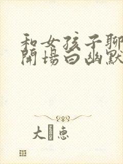 和女孩子聊天的开场白幽默