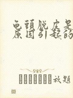 龟头脱皮是什么原因引起的呢