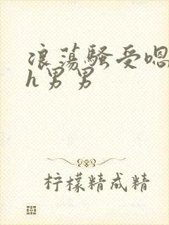 浪荡骚受嗯啊～h男男