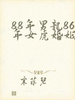 88年男龙86年女虎婚姻相配好吗
