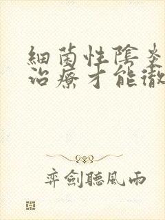 细菌性阴炎怎么治疗才能彻底好