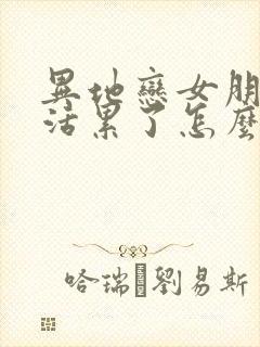 异地恋女朋友干活累了怎么办呢