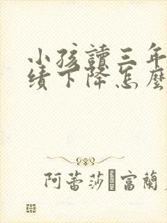 小孩读三年级成绩下降怎么办