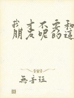 我才不要和你做朋友呢的这部电影