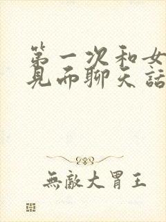 第一次和女孩子见面聊天话题