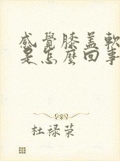 感觉膝盖软无力是怎么回事